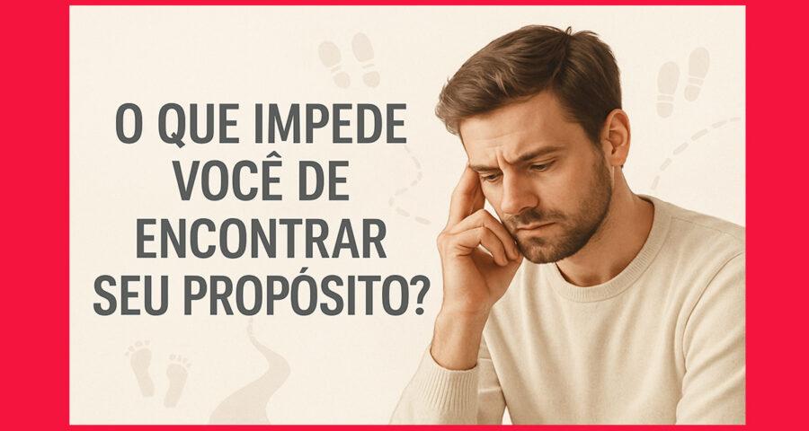 O Que Impede Você de Encontrar Seu Propósito